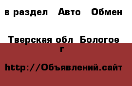  в раздел : Авто » Обмен . Тверская обл.,Бологое г.